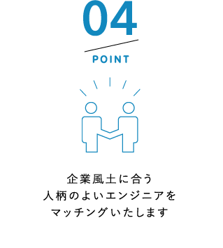 POINT4 企業風土に合う絵人柄のよいエンジニアをマッチングいたします