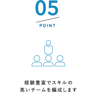 POINT5 経験豊富でスキルの高いチームを編成します