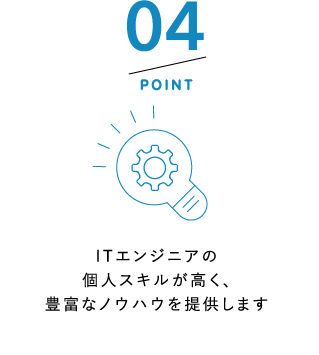 POINT4 ITエンジニアの個人スキルが高く、豊富なノウハウを提供します